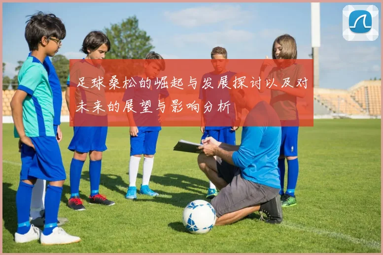 足球桑松的崛起与发展探讨以及对未来的展望与影响分析