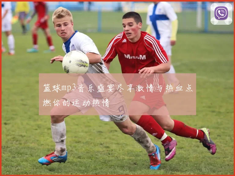 篮球mp3音乐盛宴尽享激情与热血点燃你的运动热情