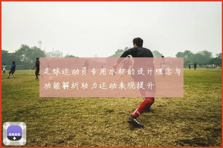足球运动员专用水杯的设计理念与功能解析助力运动表现提升