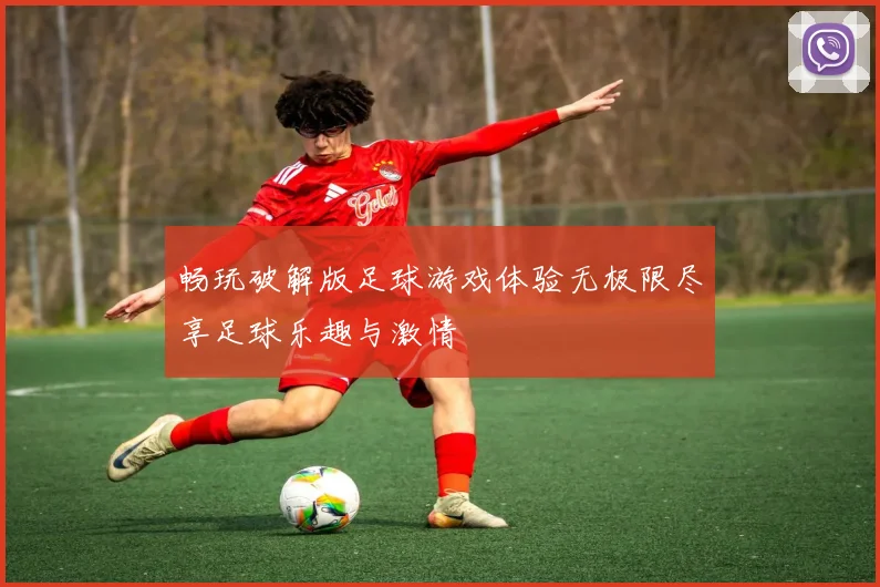 畅玩破解版足球游戏体验无极限尽享足球乐趣与激情