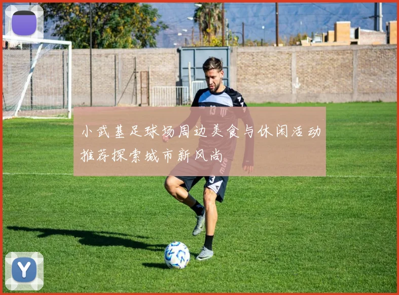 小武基足球场周边美食与休闲活动推荐探索城市新风尚