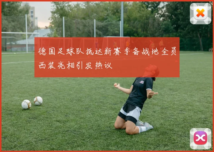 德国足球队抵达新赛季备战地全员西装亮相引发热议