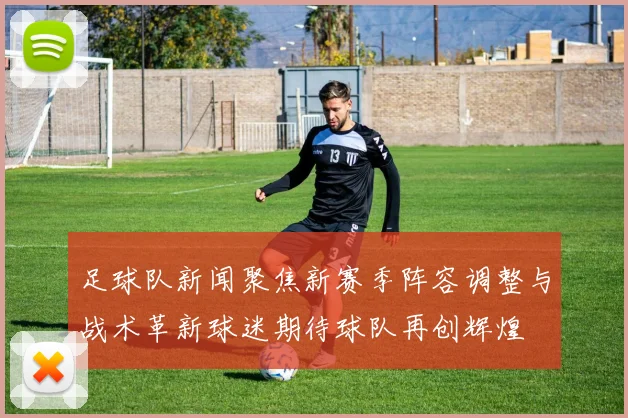 足球队新闻聚焦新赛季阵容调整与战术革新球迷期待球队再创辉煌