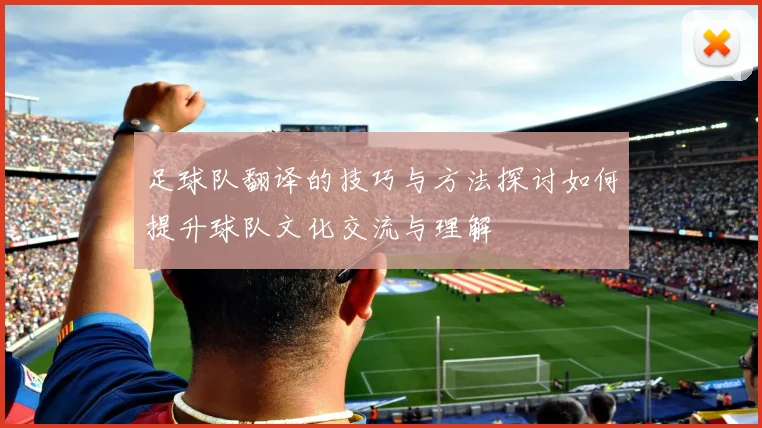 足球队翻译的技巧与方法探讨如何提升球队文化交流与理解