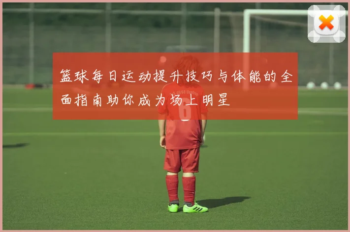 篮球每日运动提升技巧与体能的全面指南助你成为场上明星